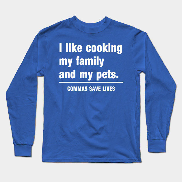 Commas Save Lives. I like cooking my family and my pets.
